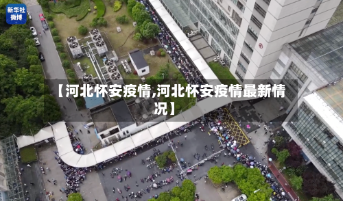 【河北怀安疫情,河北怀安疫情最新情况】-第2张图片