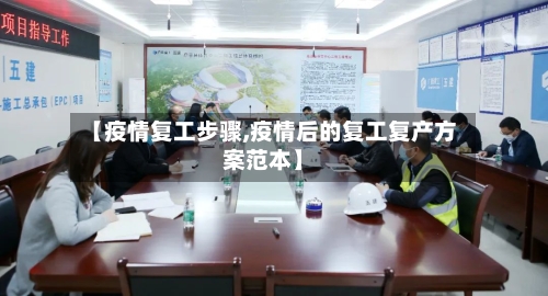 【疫情复工步骤,疫情后的复工复产方案范本】